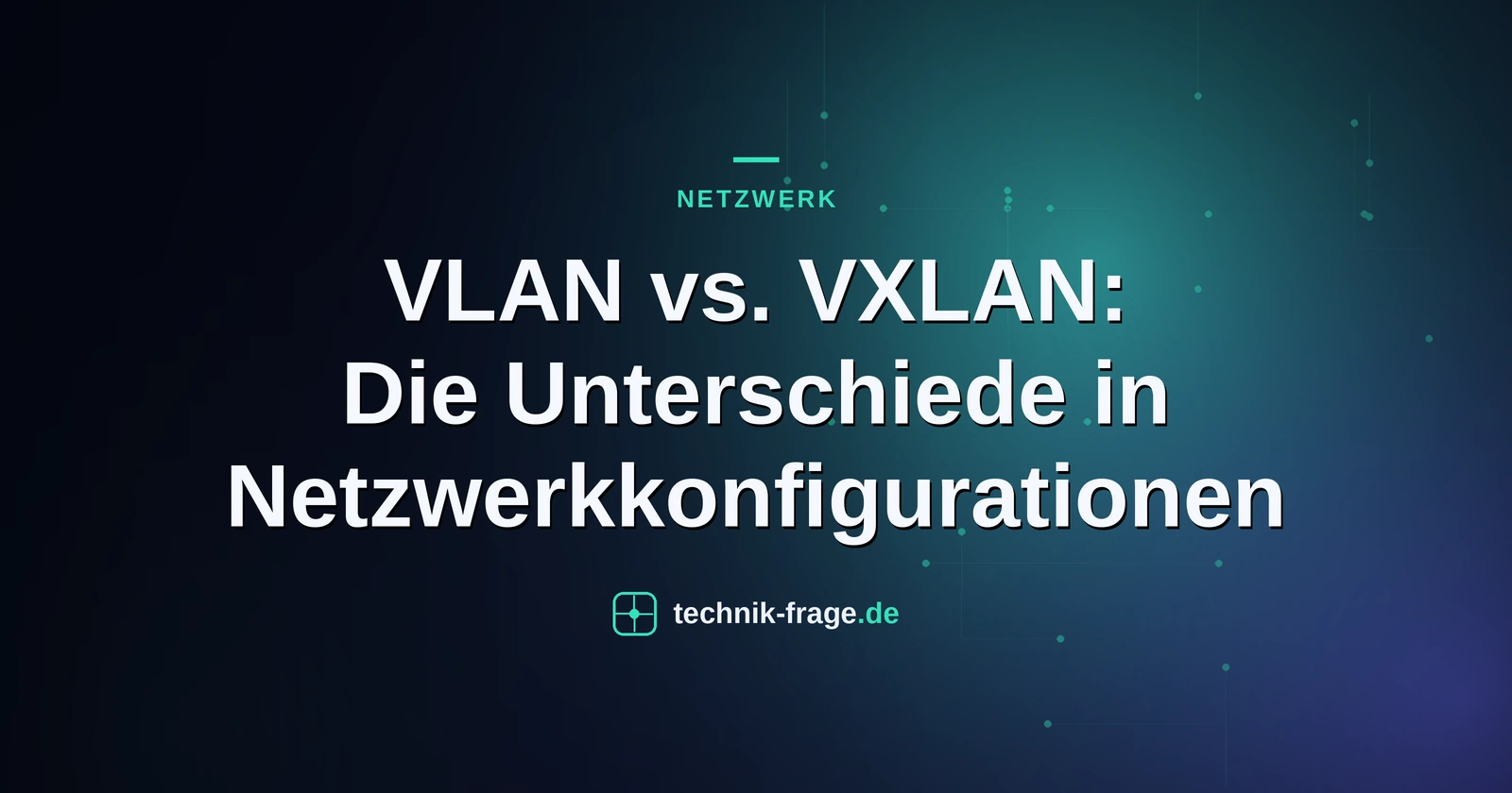 VLAN vs. VXLAN: Die Unterschiede in Netzwerkkonfigurationen